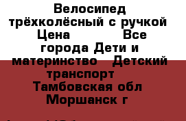 Велосипед трёхколёсный с ручкой › Цена ­ 1 500 - Все города Дети и материнство » Детский транспорт   . Тамбовская обл.,Моршанск г.